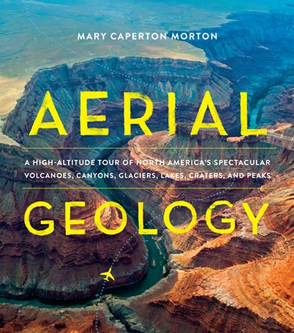 Aerial Geology: A High-Altitude Tour of North America’s Spectacular Volcanoes, Canyons, Glaciers, Lakes, Craters, and Peaks 