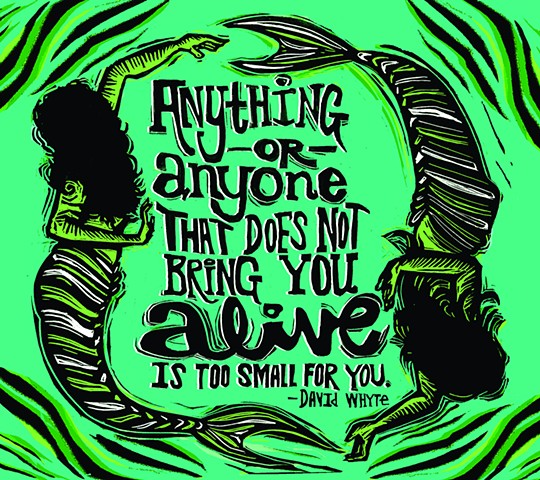 Anything or anyone that does not bring you alive is too small for you.
