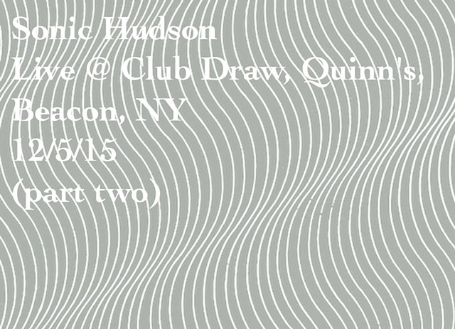 Sonic Hudson
Live @ Club Draw, Quinn's,
Beacon, NY
12/5/15
(part two)