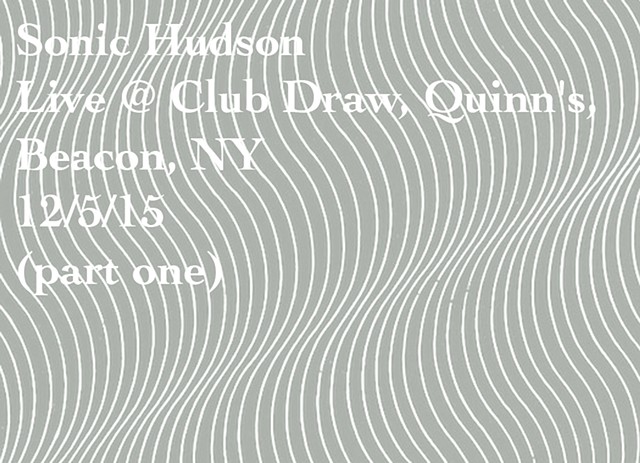 Sonic Hudson
Live @ Club Draw, Quinn's,
Beacon, NY
12/5/15
(part one)