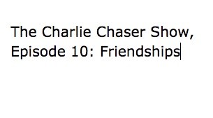  The Charlie Chaser Show, Episode 10: Friendships