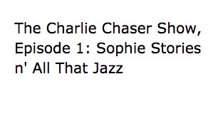  The Charlie Chaser Show, Episode 1: Sophie Stories n' All That Jazz