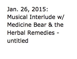Jan. 26, 2015:  Musical Interlude w/ Medicine Bear & the Herbal Remedies -  untitled
