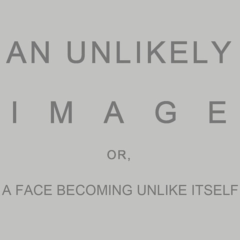 An Unlikely Image: or; a face becoming unlike itself