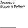 SuperSize: Bigger is Better?
_________________________
2011