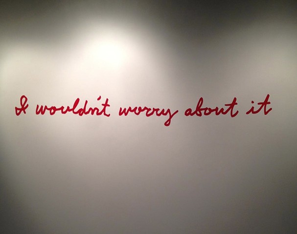 I Wouldn't Worry About It (wall text)