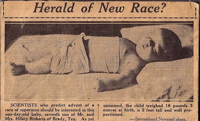 Herald of New Race?  Scientists who predict advent of a race of supermen should be interested in this one-day-old baby, seventh son of Mr. and Mrs. Hilary Roberts of Brady, Tex.  As yet unnamed, the child weighed 16 pounds 3 ounces at birth, is 2 feet tal