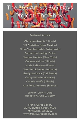 365 Artists, 365 Days Exhibition at Frank Juarez Gallery, Milwaukee, WI   June 9, 2018 - July 14, 2018