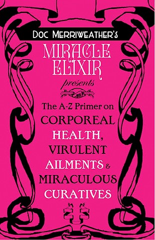 Doc Merriweather's Miracle Elixir Presents: The A-Z Primer on Corporeal Health, Virulent Ailments, & Miraculous Curatives