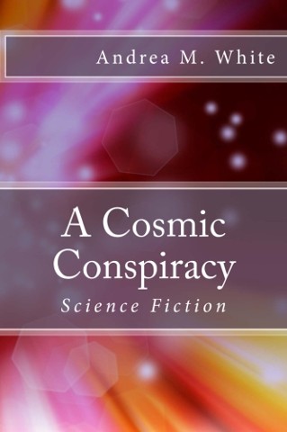 A Cosmic Conspiracy, Science Fiction novel by Author, Andrea M. White