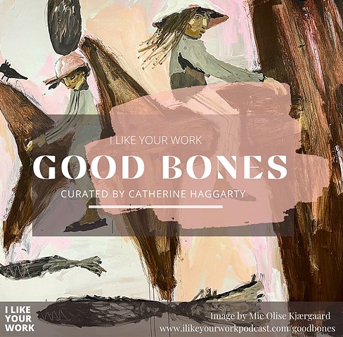 "Good Bones" Online Exhibition & Print Catalogue with "I Like Your Work Podcast" curated by Catherine Haggarty, Spring 2021