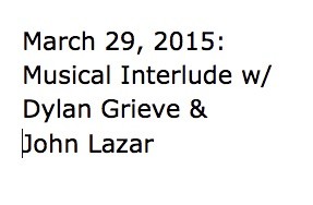 March 29, 2015:  Musical Interlude w/ Dylan Grieve & John Lazar