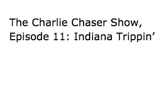  The Charlie Chaser Show, Episode 11: Indiana Trippin'
