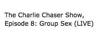  The Charlie Chaser Show, Episode 8: Group Sex (LIVE)