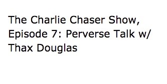  The Charlie Chaser Show, Episode 7: Perverse Talk w/ Thax Douglas