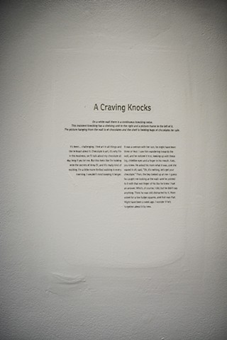 A Craving Knocks is a story engraved into the gallery wall. The story is of an insulation done a month prior to the show.