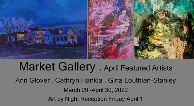 April 2022 Featured Artists: Ann Glover . Cathryn Hankla . Gina Louthian-Stanley