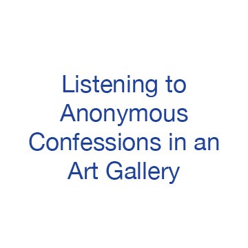 Listening to Anonymous Confessions in an Art Gallery