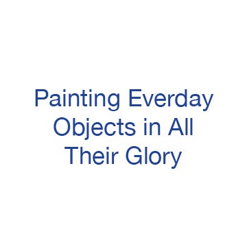 Painting Everday Objects in All Their Glory