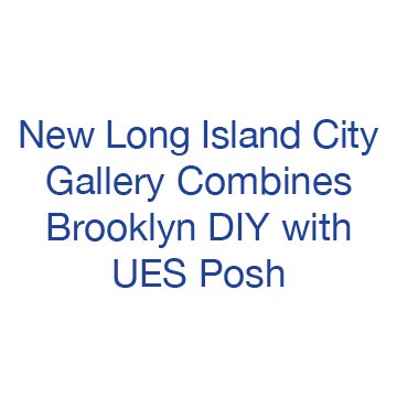 New Long Island City Gallery Combines Brooklyn DIY with UES Posh