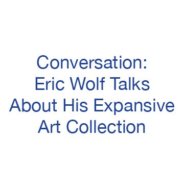 Conversation: Eric Wolf Talks About His Expansive Art Collection