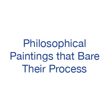 Philosophical Paintings that Bare Their Process