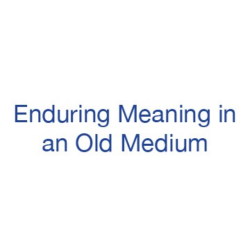 Enduring Meaning in an Old Medium