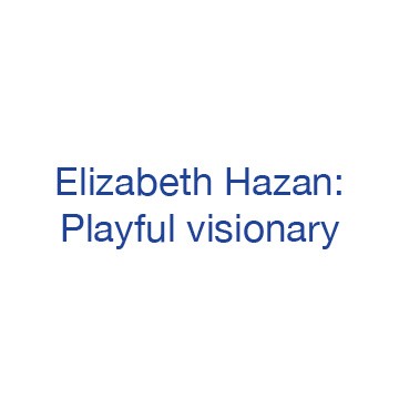 Elizabeth Hazan: Playful visionary